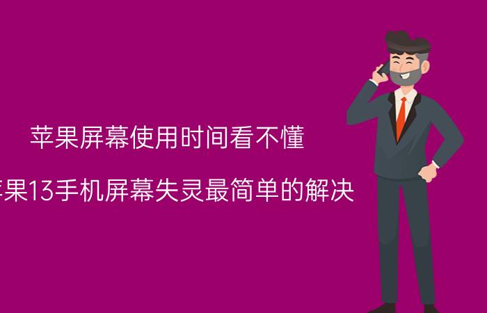 苹果屏幕使用时间看不懂 苹果13手机屏幕失灵最简单的解决？